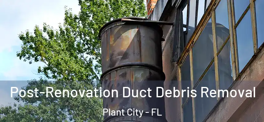 Post-Renovation Duct Debris Removal Plant City - FL